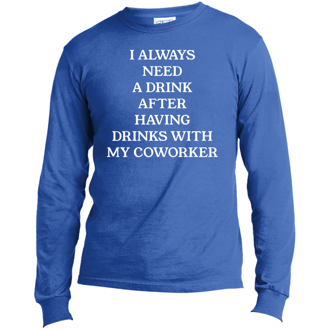 Always Need A Drink | Long Sleeve Made in the US T-Shirt