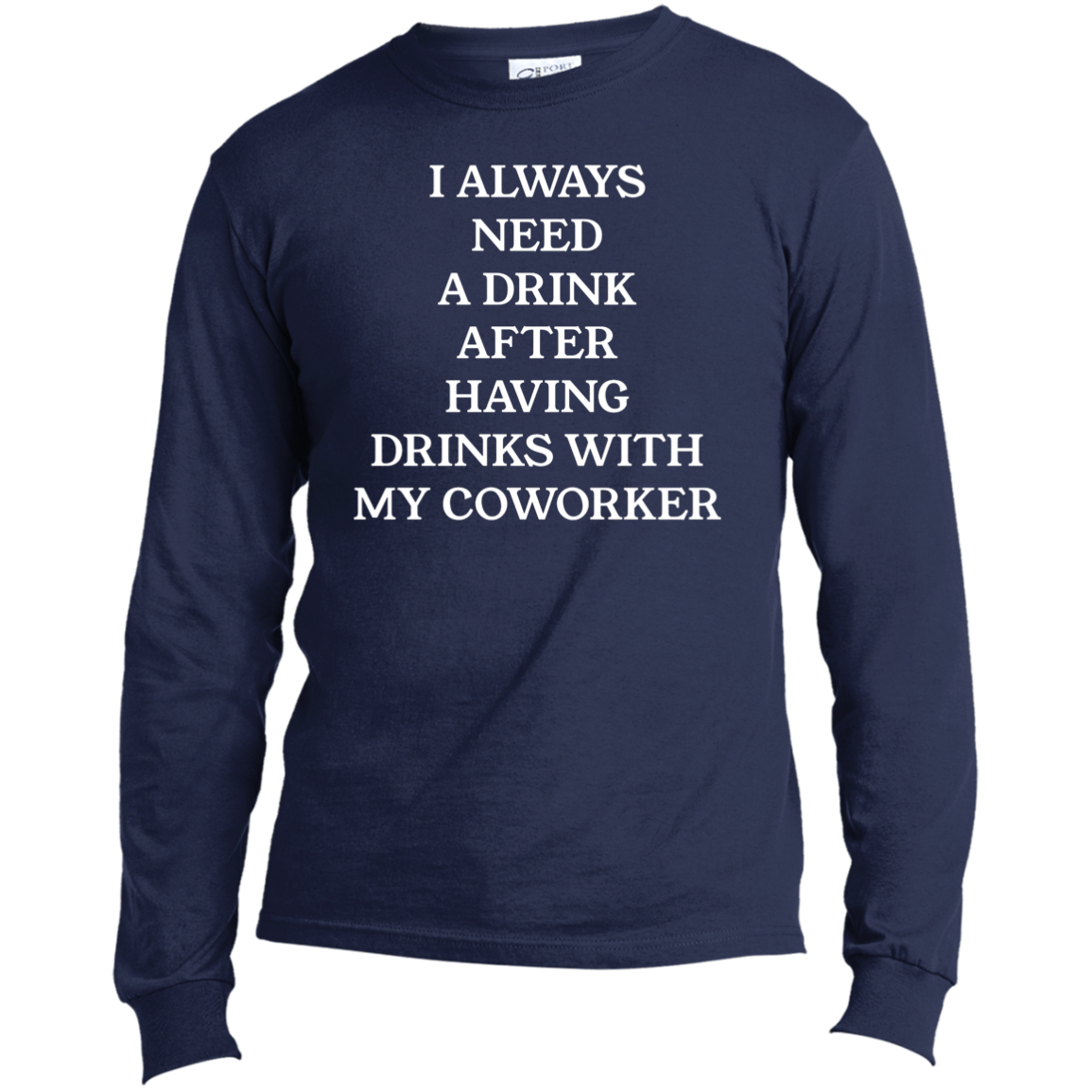 Always Need A Drink | Long Sleeve Made in the US T-Shirt