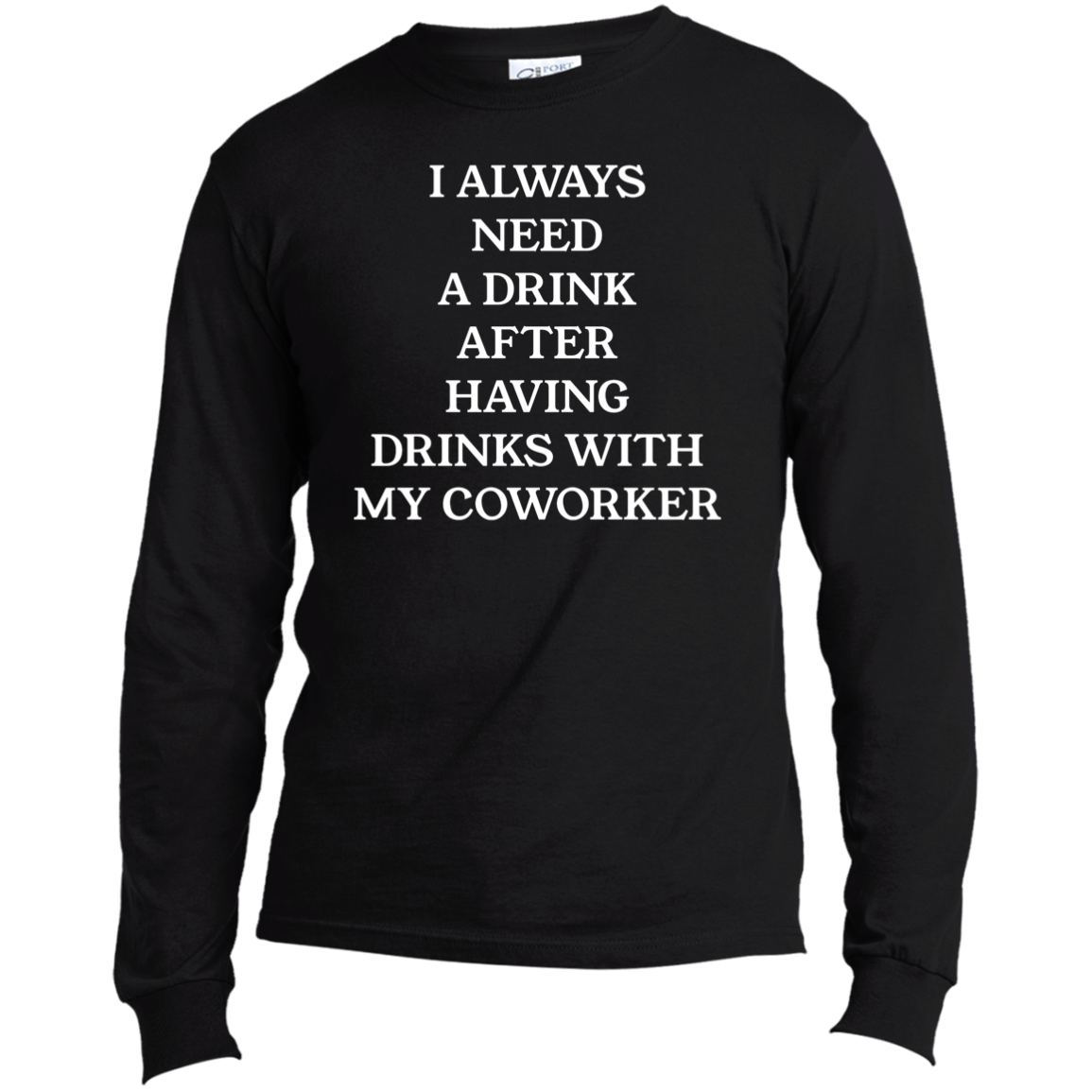 Always Need A Drink | Long Sleeve Made in the US T-Shirt