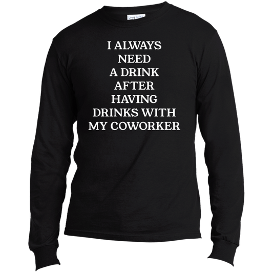 Always Need A Drink | Long Sleeve Made in the US T-Shirt