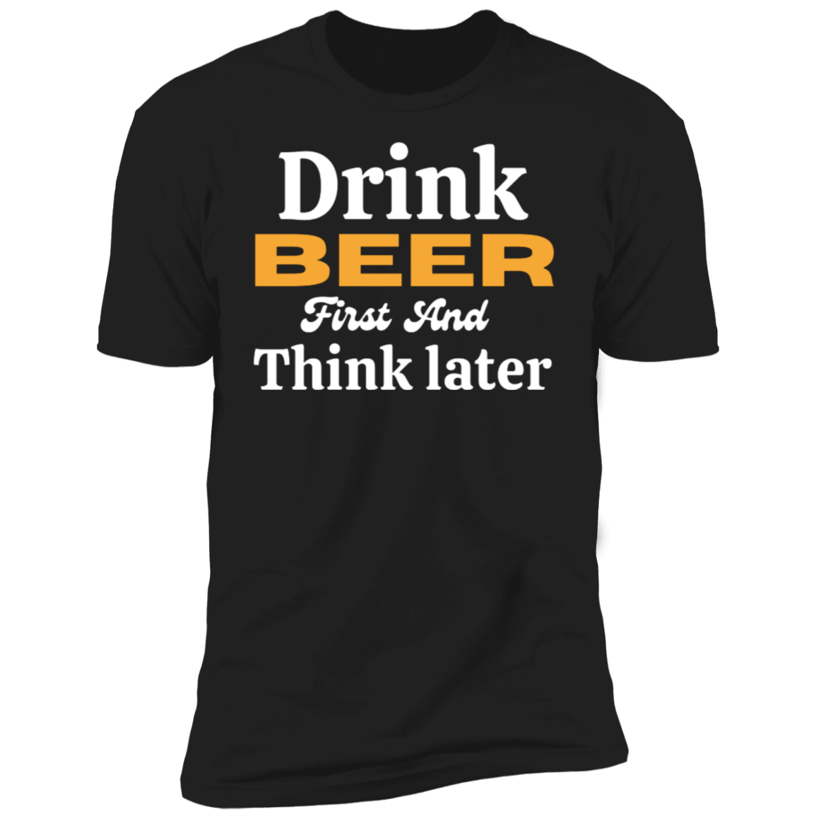 Drink Beer First And Think Later | Short Sleeve T-Shirt