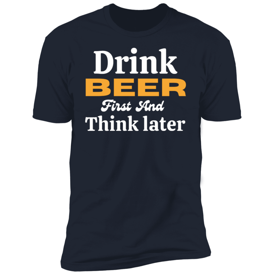 Drink Beer First And Think Later | Short Sleeve T-Shirt