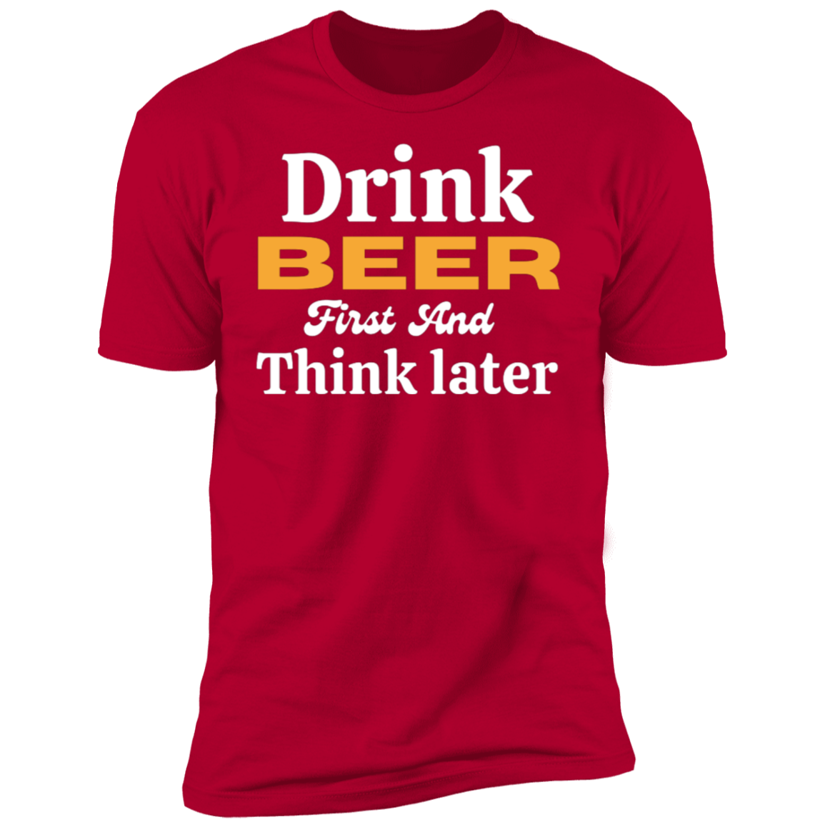 Drink Beer First And Think Later | Short Sleeve T-Shirt