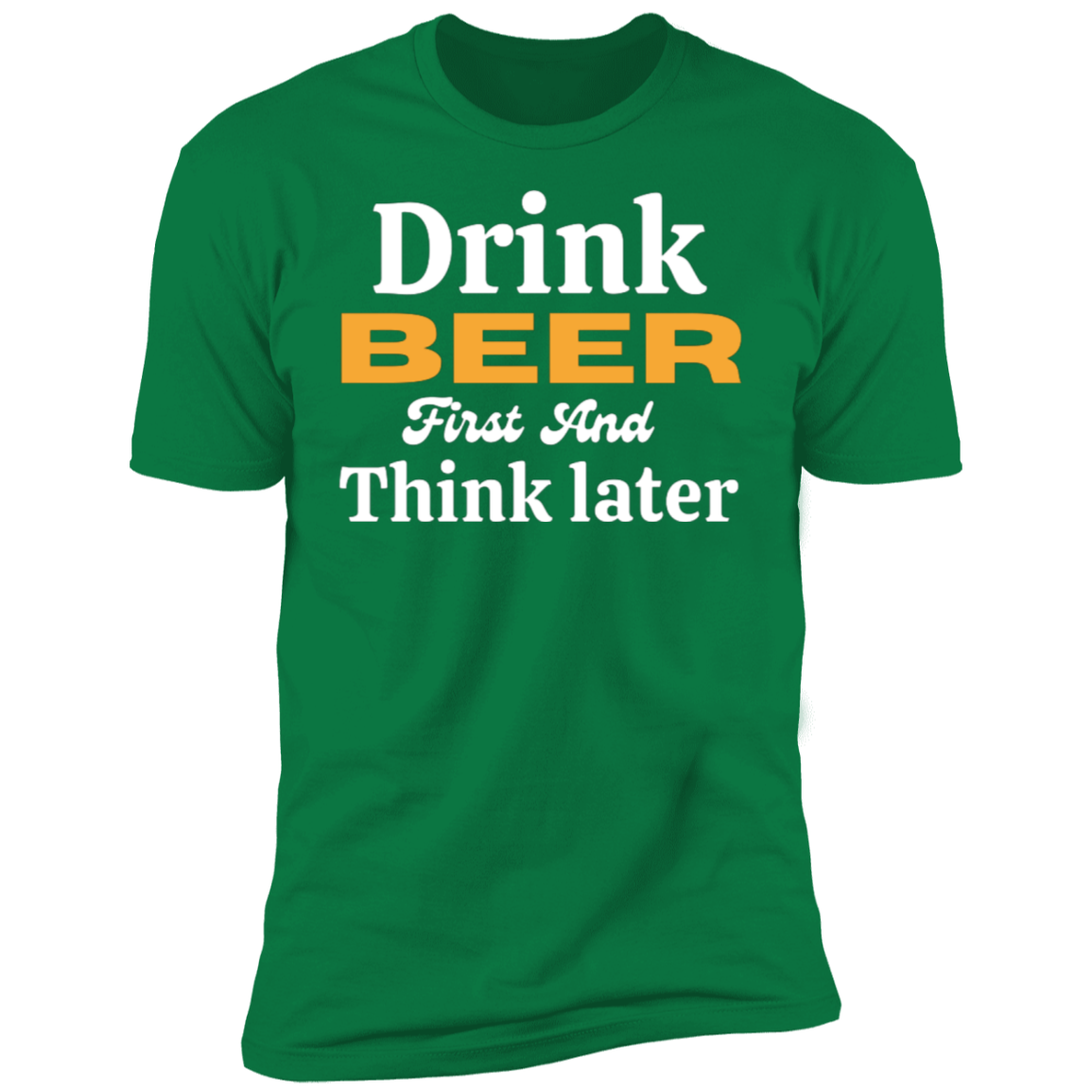 Drink Beer First And Think Later | Short Sleeve T-Shirt